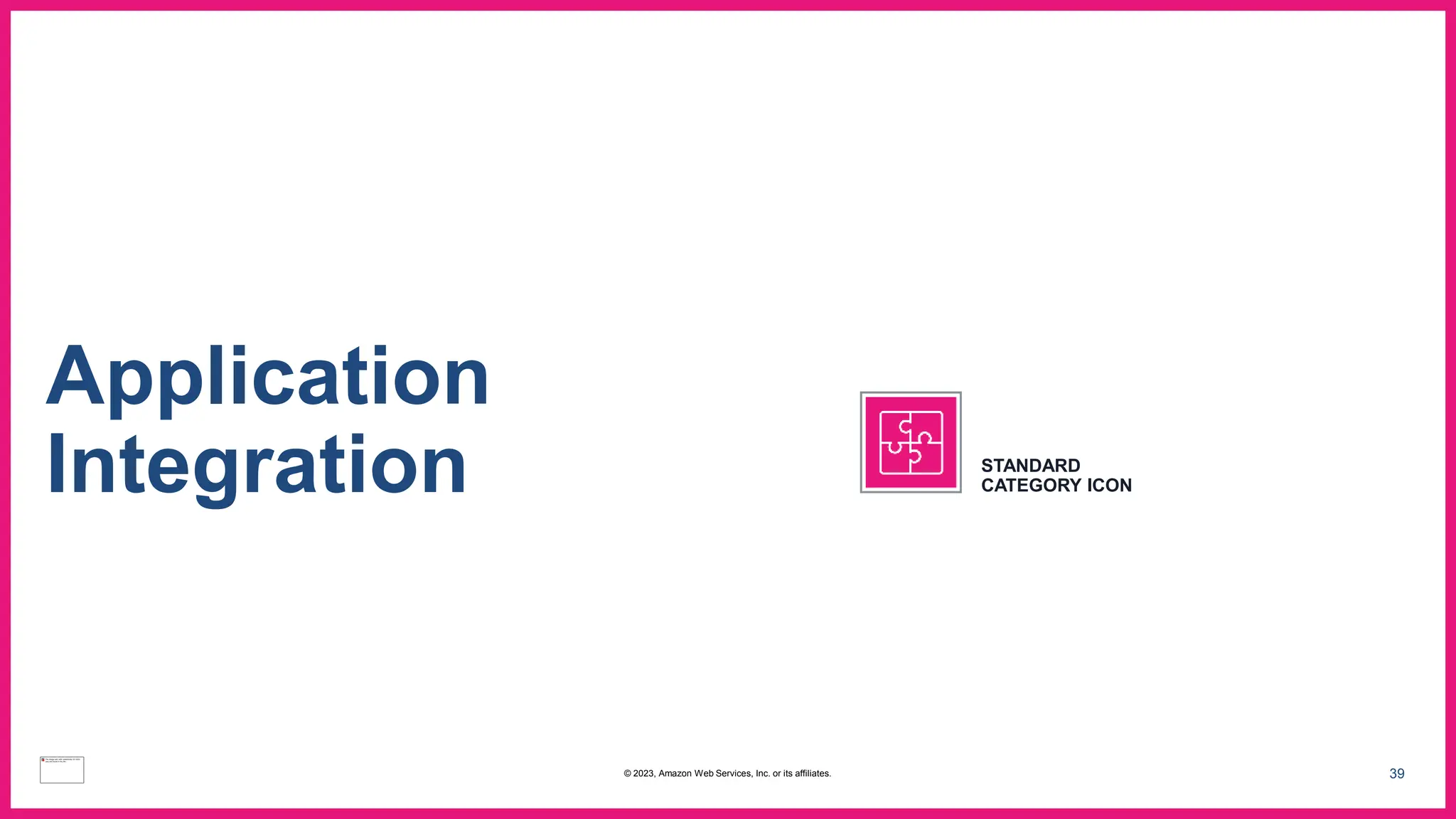 39
Application
Integration STANDARD
CATEGORY ICON
© 2023, Amazon Web Services, Inc. or its affiliates.
 