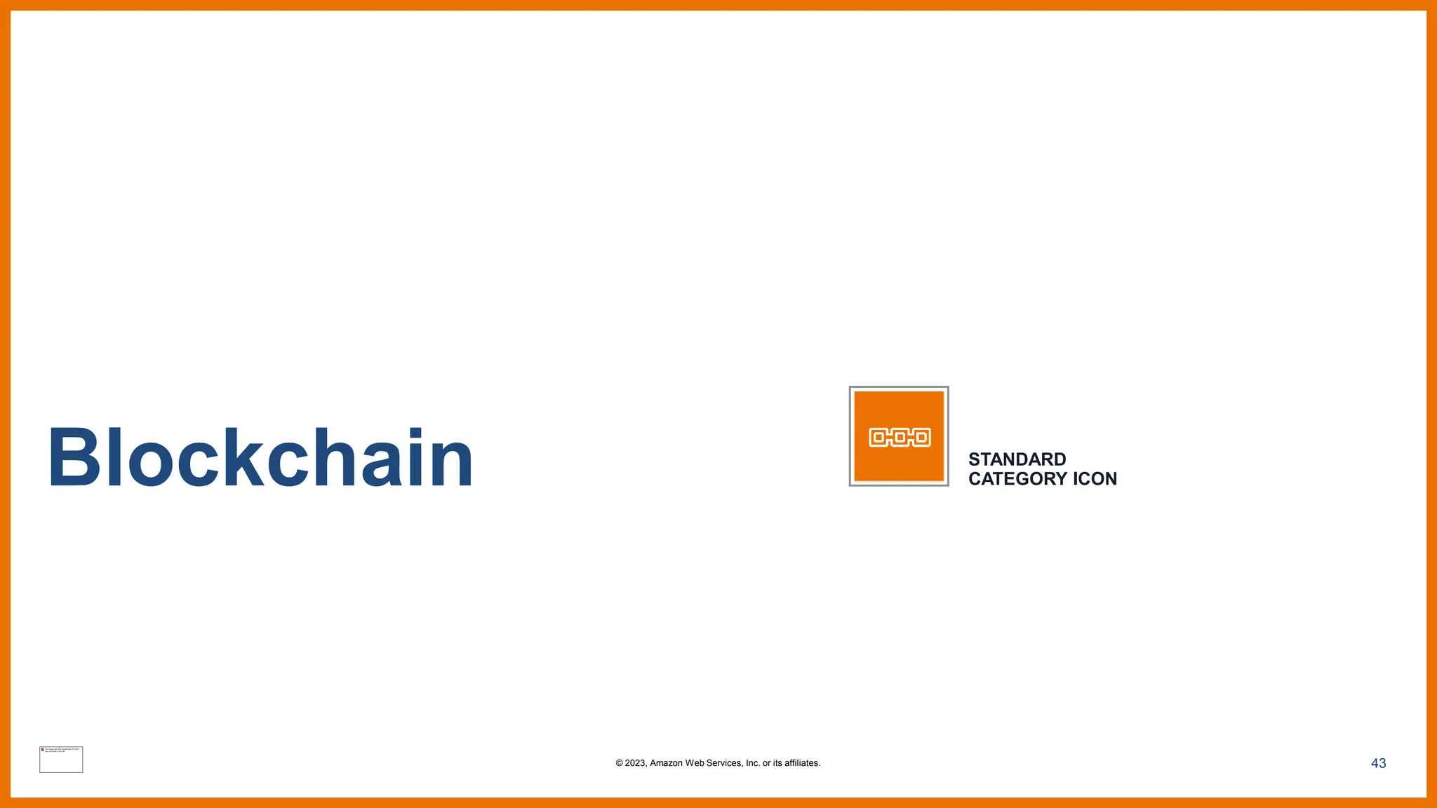 43
Blockchain STANDARD
CATEGORY ICON
© 2023, Amazon Web Services, Inc. or its affiliates.
 