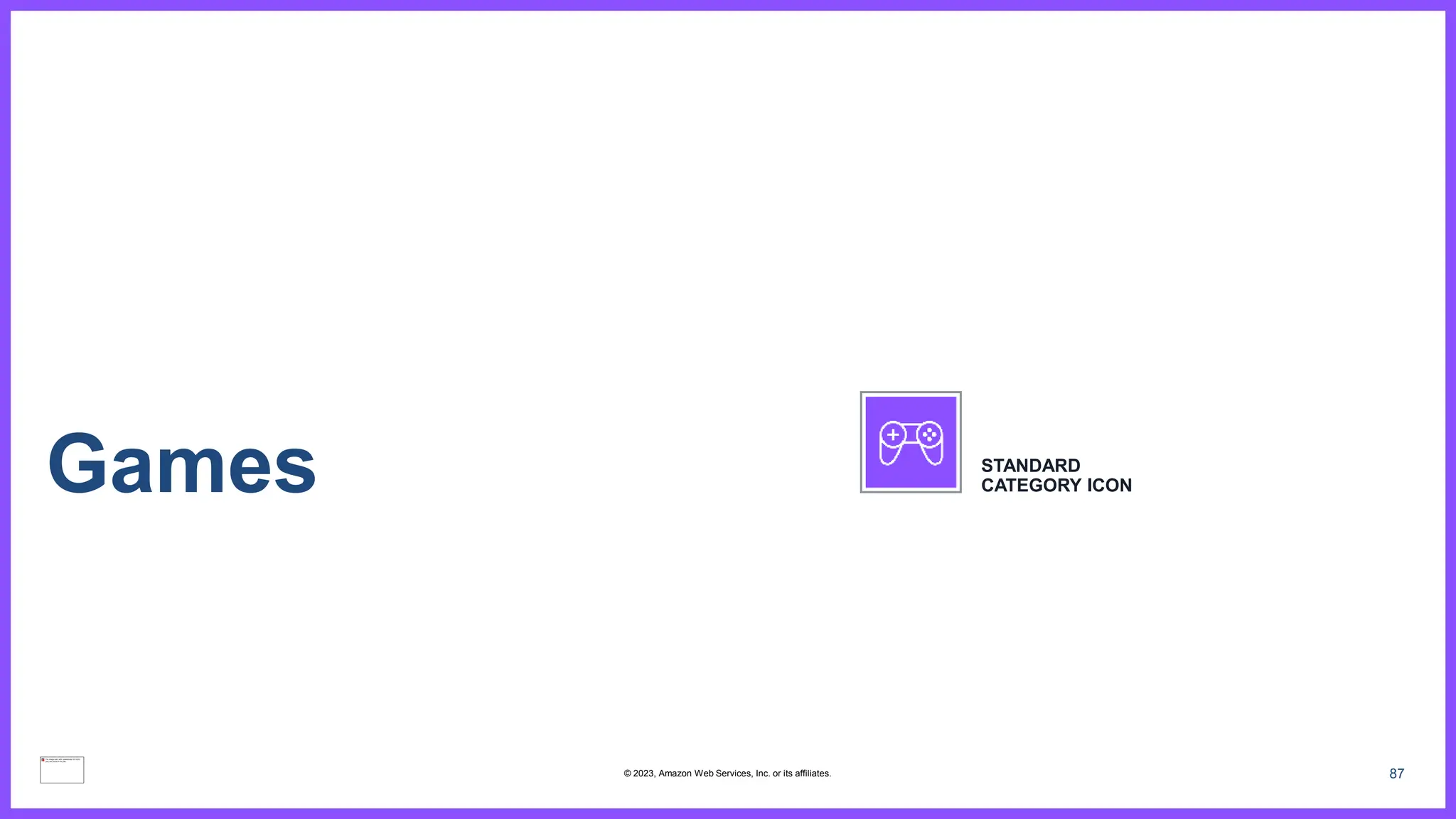87
Games STANDARD
CATEGORY ICON
© 2023, Amazon Web Services, Inc. or its affiliates.
 