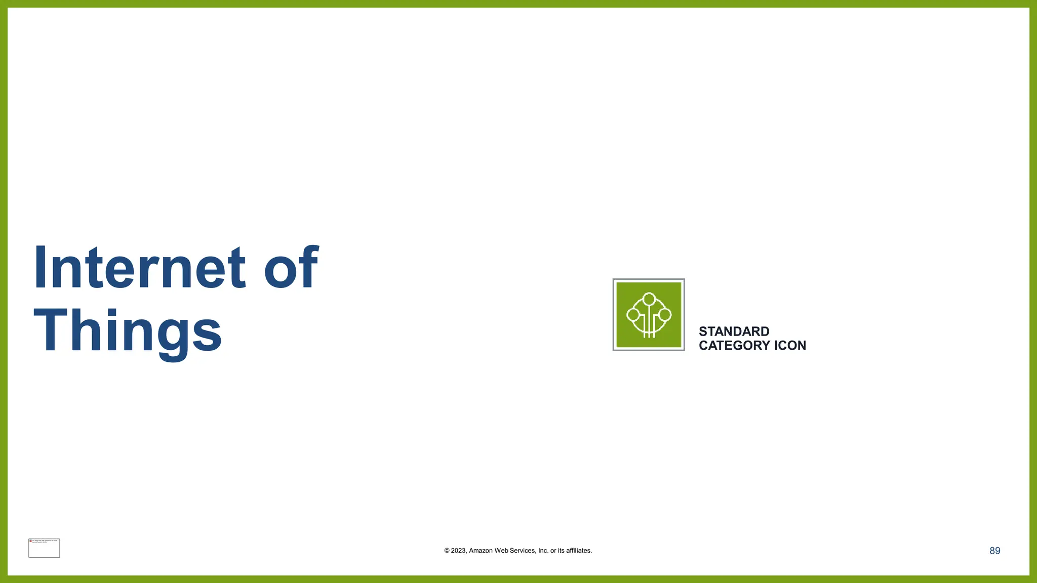 89
Internet of
Things STANDARD
CATEGORY ICON
© 2023, Amazon Web Services, Inc. or its affiliates.
 