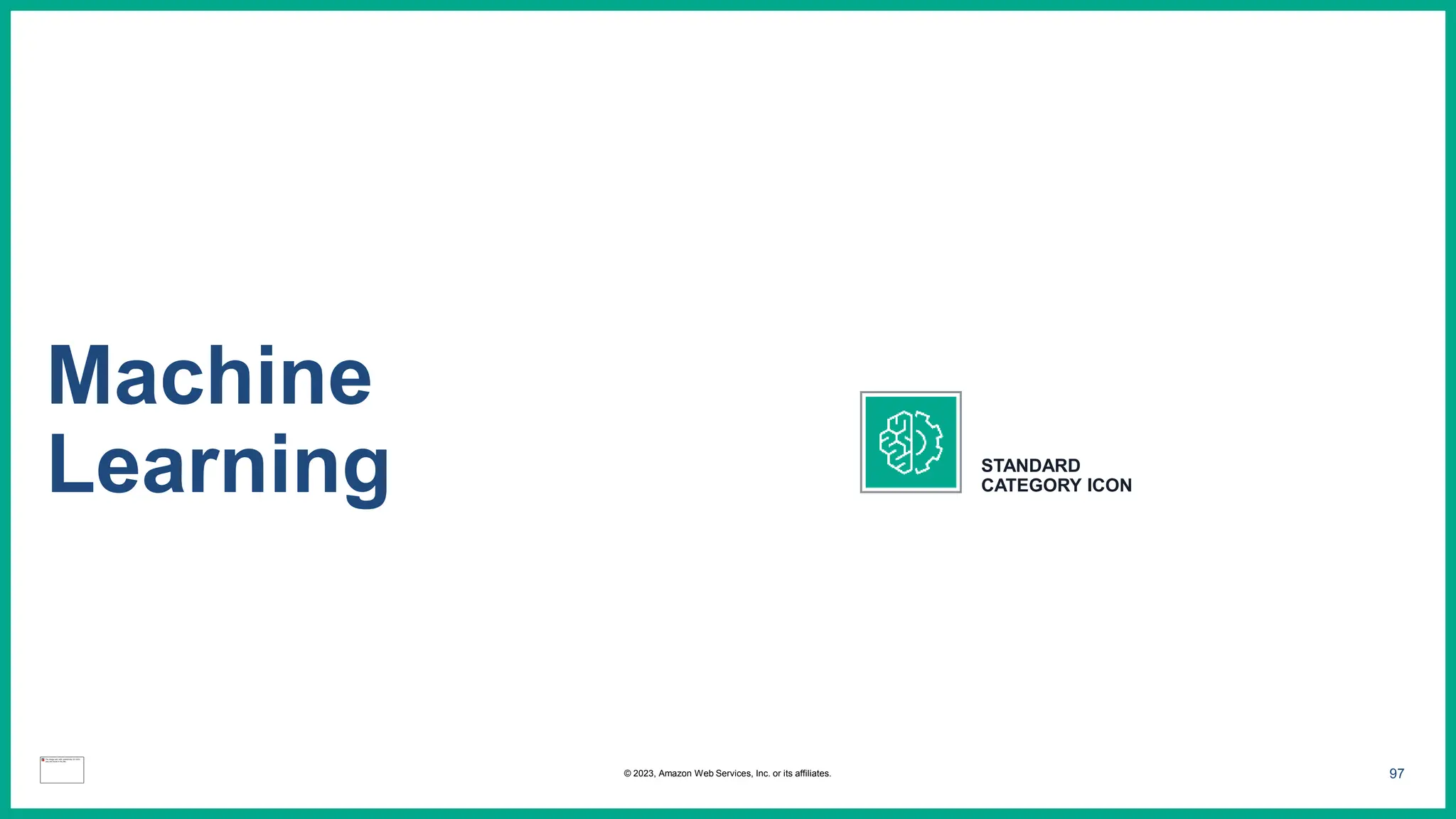 97
Machine
Learning STANDARD
CATEGORY ICON
© 2023, Amazon Web Services, Inc. or its affiliates.
 