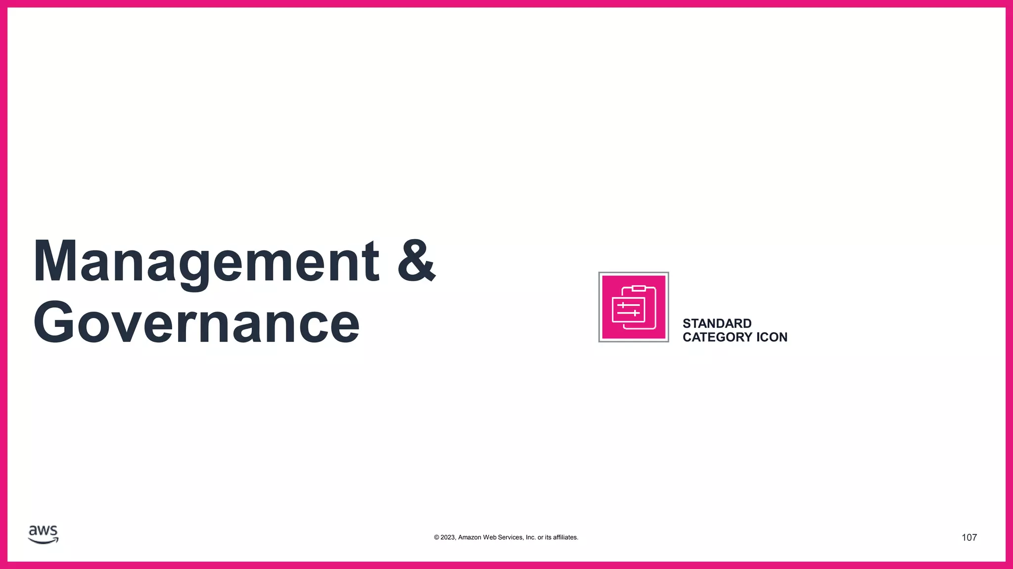 107
Management &
Governance STANDARD
CATEGORY ICON
© 2023, Amazon Web Services, Inc. or its affiliates.
 