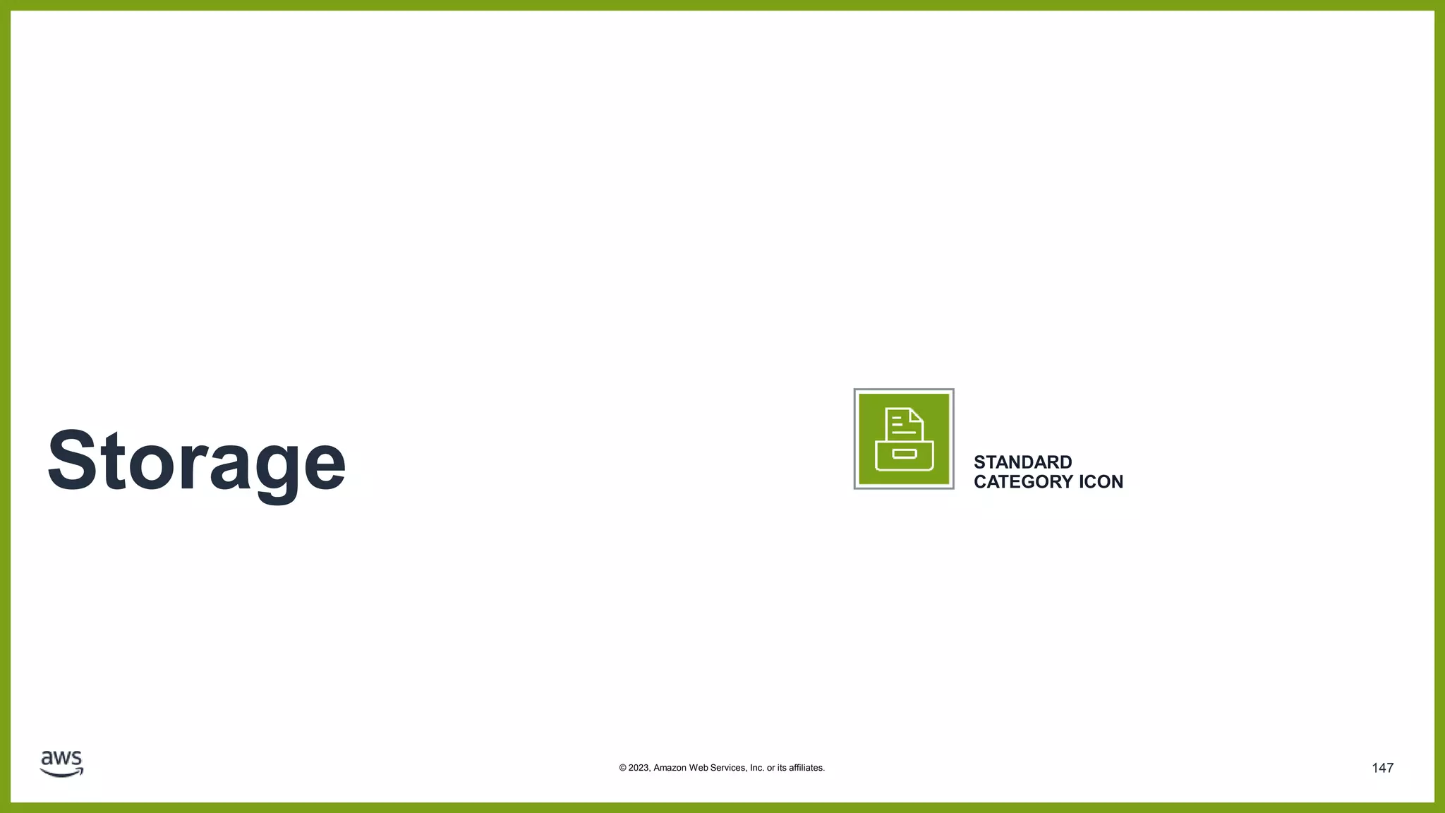 147
Storage STANDARD
CATEGORY ICON
© 2023, Amazon Web Services, Inc. or its affiliates.
 