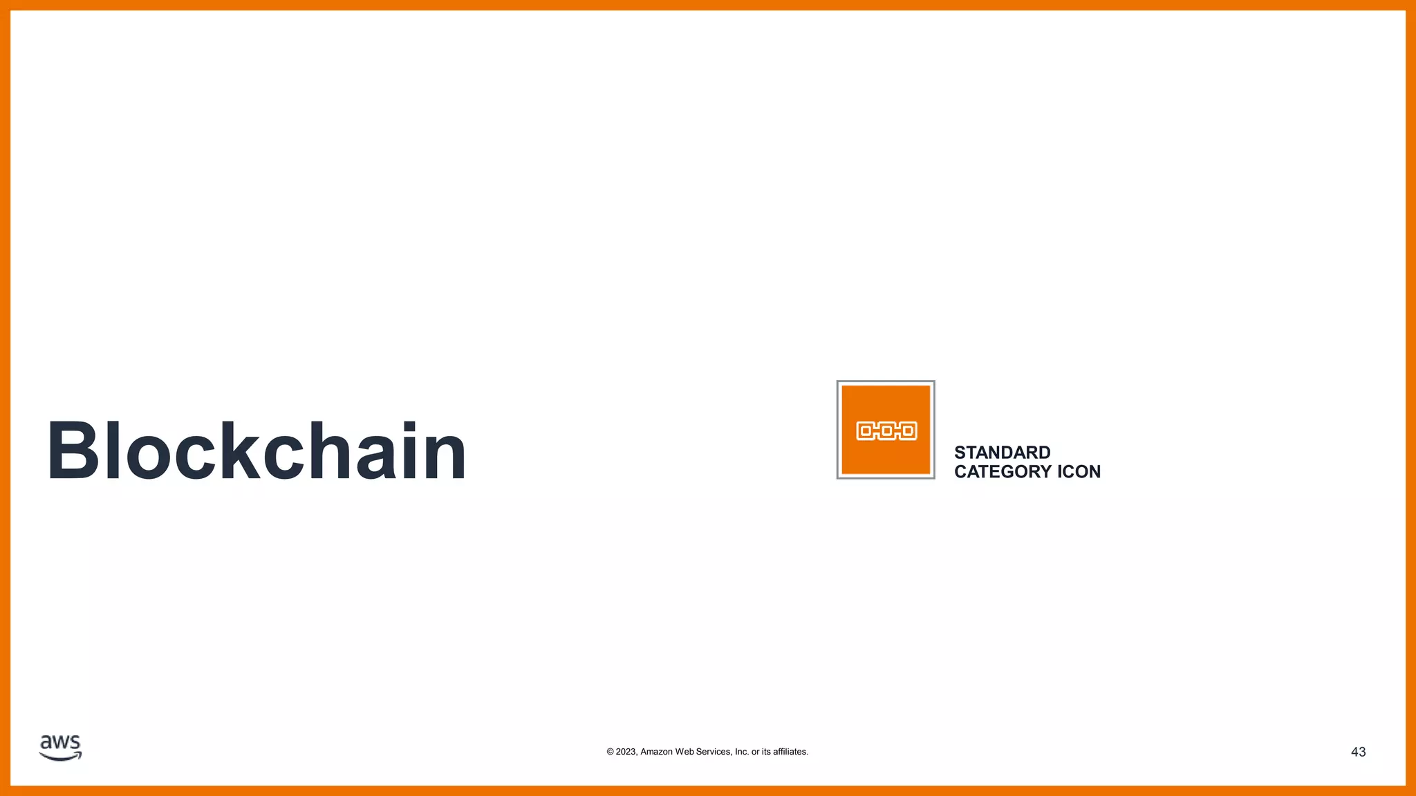 43
Blockchain STANDARD
CATEGORY ICON
© 2023, Amazon Web Services, Inc. or its affiliates.
 