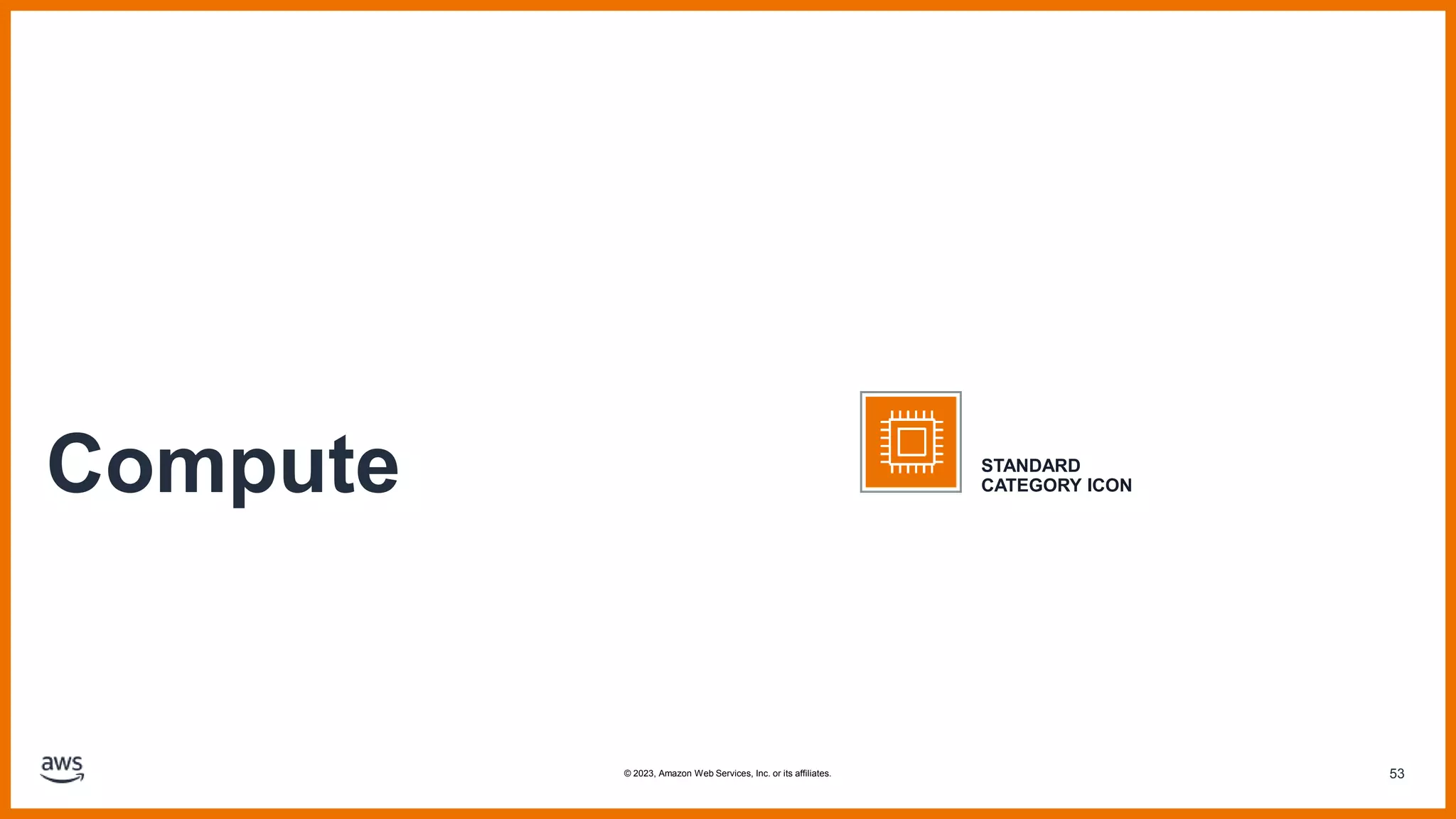 53
Compute STANDARD
CATEGORY ICON
© 2023, Amazon Web Services, Inc. or its affiliates.
 