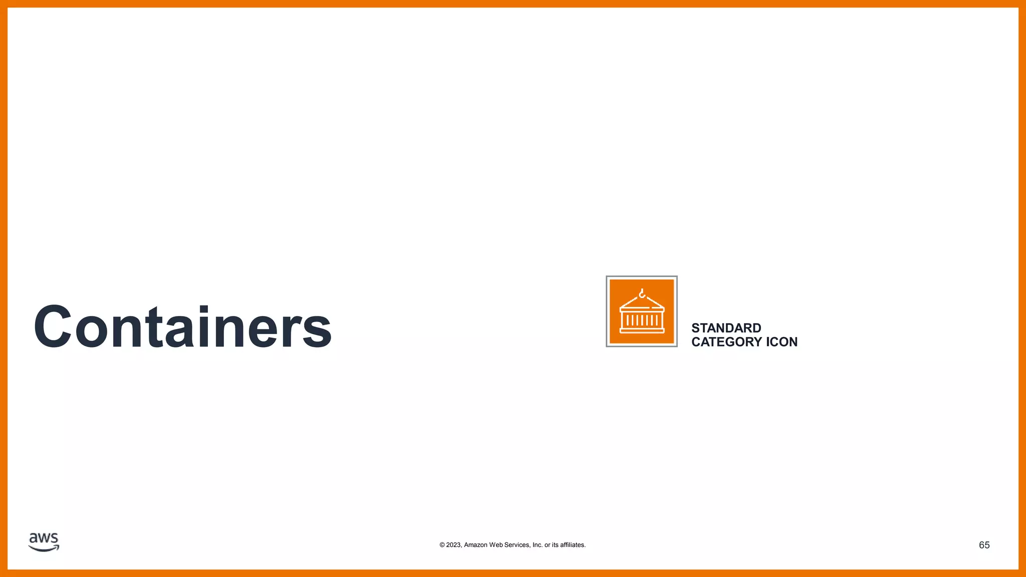 65
Containers STANDARD
CATEGORY ICON
© 2023, Amazon Web Services, Inc. or its affiliates.
 