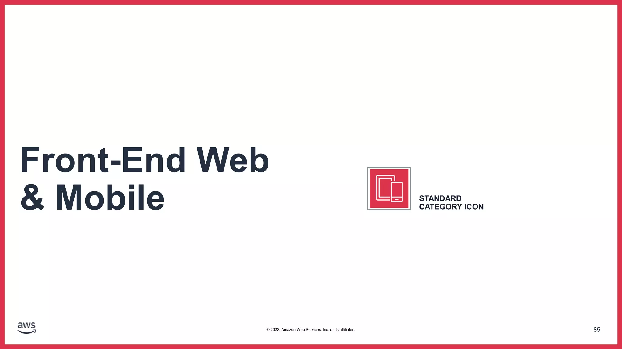 85
Front-End Web
& Mobile STANDARD
CATEGORY ICON
© 2023, Amazon Web Services, Inc. or its affiliates.
 