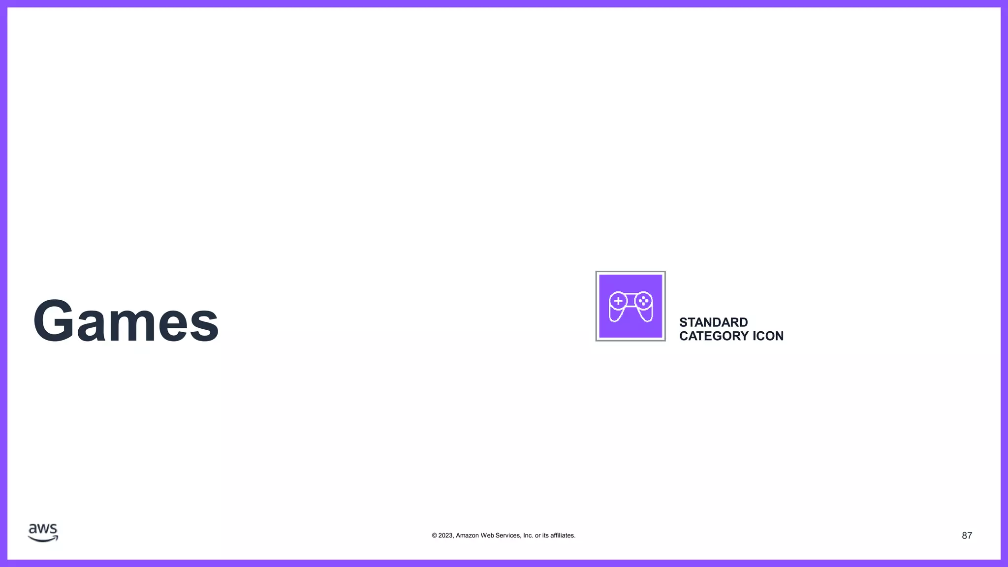 87
Games STANDARD
CATEGORY ICON
© 2023, Amazon Web Services, Inc. or its affiliates.
 