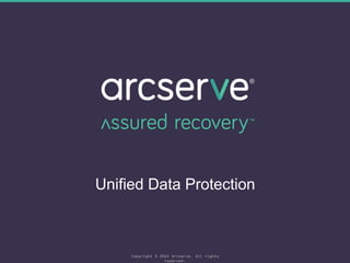 Unified Data Protection 
Copyright © 2014 Arcserve. All rights 
reserved. 
 