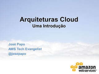Arquiteturas Cloud
             Uma Introdução



José Papo
AWS Tech Evangelist
@josepapo
 