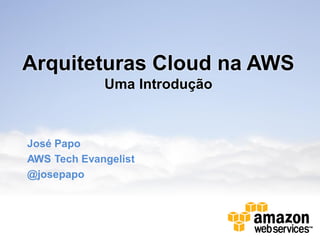 Arquiteturas Cloud na AWS
             Uma Introdução



José Papo
AWS Tech Evangelist
@josepapo
 