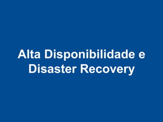 Alta Disponibilidade e
  Disaster Recovery
 