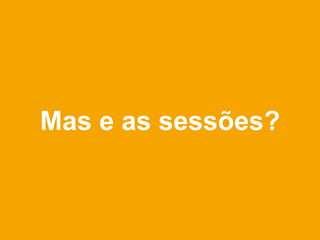 Mas e as sessões?
 