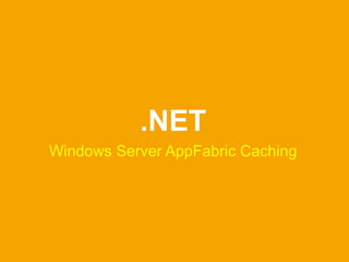 .NET
Windows Server AppFabric Caching
 