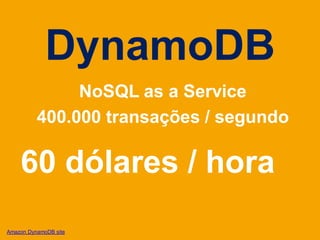 DynamoDB
               NoSQL as a Service
          400.000 transações / segundo

    60 dólares / hora
Amazon DynamoDB site
 