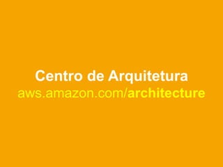 Centro de Arquitetura
aws.amazon.com/architecture
 