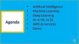 Agenda
• Artificial Intelligence
• Machine Learning
• Deep Learning
• AI vs ML vs DL
• AWS AI services
• Demo
 
