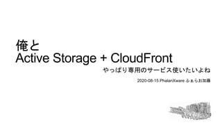 2020-08-15 PhalanXware ふぁらお加藤
俺と
Active Storage + CloudFront
やっぱり専用のサービス使いたいよね
 