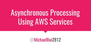 Asynchronous Processing
Using AWS Services
@MichaelBui2812
 