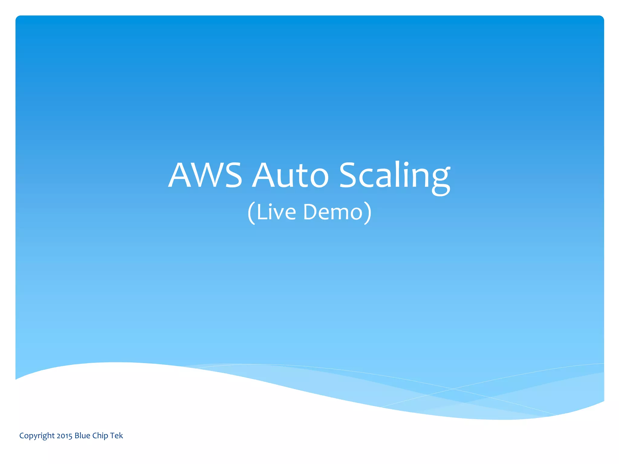 AWS Auto Scaling
(Live Demo)
Copyright 2015 Blue Chip Tek
 