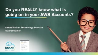 Do you REALLY know what is
going on in your AWS Accounts?
Aaron Walker, Technology Director
@aaronwalker
 