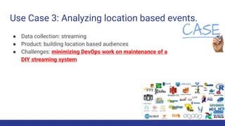 Use Case 3: Analyzing location based events.
● Data collection: streaming
● Product: building location based audiences
● C...