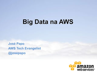 Big Data na AWS


José Papo
AWS Tech Evangelist
@josepapo
 