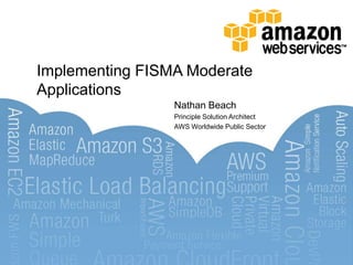 Implementing FISMA Moderate
Applications
                 Nathan Beach
                 Principle Solution Architect
                 AWS Worldwide Public Sector
 