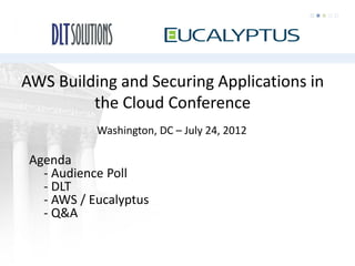 AWS Building and Securing Applications in
         the Cloud Conference
            Washington, DC – July 24, 2012

 Agenda
   - Audience Poll
   - DLT
   - AWS / Eucalyptus
   - Q&A
 