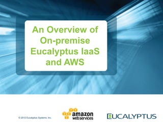 An Overview of
             On-premise
           Eucalyptus IaaS
              and AWS




© 2012 Eucalyptus Systems, Inc.
 