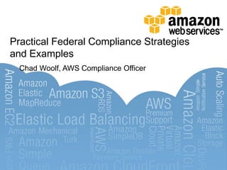 Practical Federal Compliance Strategies
and Examples
  Chad Woolf, AWS Compliance Officer
 