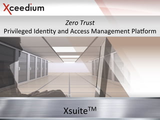 Zero Trust
Privileged Identity and Access Management
                   Platform




               XsuiteTM
 
