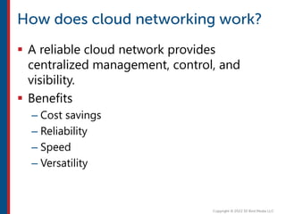  A reliable cloud network provides
centralized management, control, and
visibility.
 Benefits
– Cost savings
– Reliability
– Speed
– Versatility
 