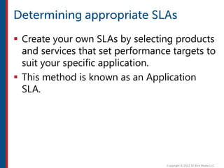  Create your own SLAs by selecting products
and services that set performance targets to
suit your specific application.
 This method is known as an Application
SLA.
 