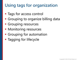  Tags for access control
 Grouping to organize billing data
 Grouping resources
 Monitoring resources
 Grouping for automation
 Tagging for lifecycle
 
