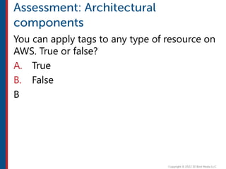 You can apply tags to any type of resource on
AWS. True or false?
A. True
B. False
B
 