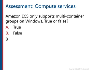 Amazon ECS only supports multi-container
groups on Windows. True or false?
A. True
B. False
B
 