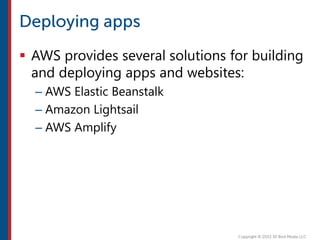  AWS provides several solutions for building
and deploying apps and websites:
– AWS Elastic Beanstalk
– Amazon Lightsail
– AWS Amplify
 