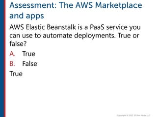 AWS Elastic Beanstalk is a PaaS service you
can use to automate deployments. True or
false?
A. True
B. False
True
 