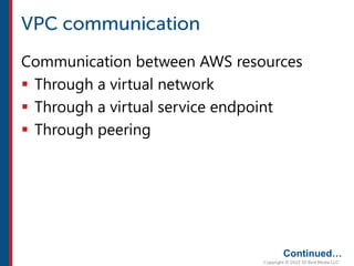 Communication between AWS resources
 Through a virtual network
 Through a virtual service endpoint
 Through peering
Continued…
 