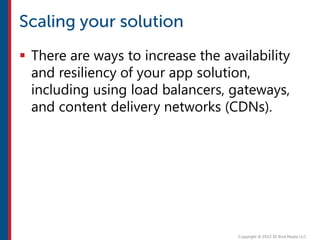  There are ways to increase the availability
and resiliency of your app solution,
including using load balancers, gateways,
and content delivery networks (CDNs).
 