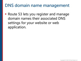  Route 53 lets you register and manage
domain names their associated DNS
settings for your website or web
application.
 