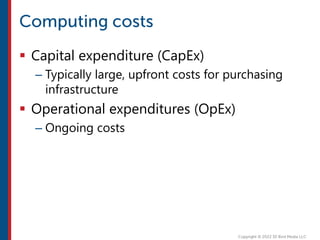  Capital expenditure (CapEx)
– Typically large, upfront costs for purchasing
infrastructure
 Operational expenditures (OpEx)
– Ongoing costs
 