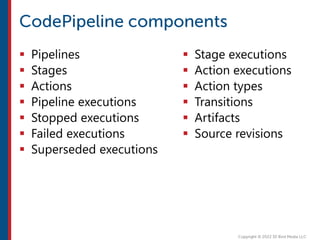  Pipelines
 Stages
 Actions
 Pipeline executions
 Stopped executions
 Failed executions
 Superseded executions
 Stage executions
 Action executions
 Action types
 Transitions
 Artifacts
 Source revisions
 