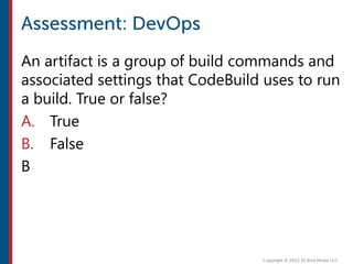 An artifact is a group of build commands and
associated settings that CodeBuild uses to run
a build. True or false?
A. True
B. False
B
 