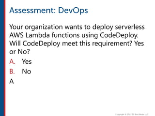 Your organization wants to deploy serverless
AWS Lambda functions using CodeDeploy.
Will CodeDeploy meet this requirement? Yes
or No?
A. Yes
B. No
A
 