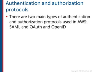  There are two main types of authentication
and authorization protocols used in AWS:
SAML and OAuth and OpenID.
 