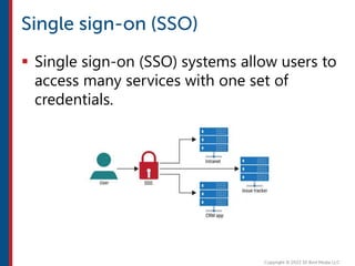  Single sign-on (SSO) systems allow users to
access many services with one set of
credentials.
 