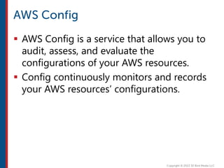  AWS Config is a service that allows you to
audit, assess, and evaluate the
configurations of your AWS resources.
 Config continuously monitors and records
your AWS resources’ configurations.
 