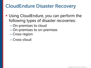  Using CloudEndure, you can perform the
following types of disaster recoveries:
– On-premises to cloud
– On-premises to on-premises
– Cross-region
– Cross-cloud
 